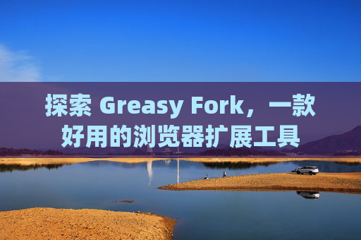 探索 Greasy Fork，一款好用的浏览器扩展工具
